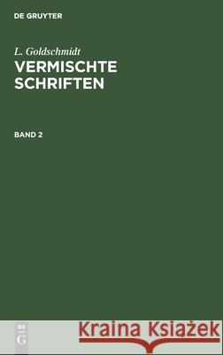 L. Goldschmidt: Vermischte Schriften. Band 2 L Goldschmidt 9783112378779 De Gruyter