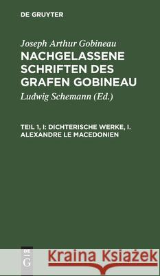 Dichterische Werke, I. Alexandre Le Macedonien Joseph Arthur Gobineau, Ludwig Schemann, No Contributor 9783112379059 De Gruyter