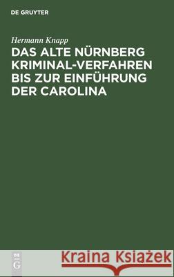 Das Alte Nürnberg Kriminal-Verfahren bis zur Einführung der Carolina Hermann Knapp 9783112379479 De Gruyter