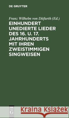 Einhundert Unedierte Lieder Des 16. U. 17. Jahrhunderts Mit Ihren Zweistimmigen Singweisen Franz Wilhelm Von Ditfurth, No Contributor 9783112380116