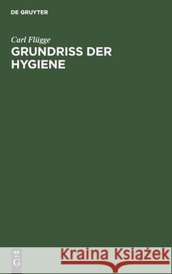 Grundriss Der Hygiene: Für Studierende Und Praktische Ärzte, Medizinal- Und Verwaltungsbeamte Flügge, Carl 9783112380390 de Gruyter