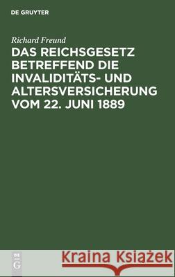 Das Reichsgesetz betreffend die Invaliditäts- und Altersversicherung vom 22. Juni 1889 Richard Freund 9783112380475 De Gruyter