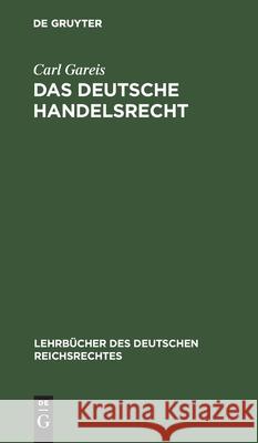 Das Deutsche Handelsrecht: Ein Kurzgefaßtes Lehrbuch Des Im Deutschen Reiche Geltenden Handels-, Wechsel- Und Seerecht Carl Gareis 9783112380536 De Gruyter