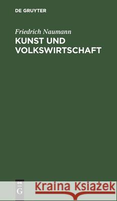 Kunst Und Volkswirtschaft: Vortrag, Gehalten Auf Der 5. Jahresversammlung Des Deutschen Werkbundes in Wien Am 7. Juni 1912 Friedrich Naumann 9783112382677