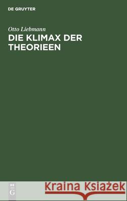 Die Klimax Der Theorieen: Eine Untersuchung Aus Dem Bereich Der Allgemeinen Wissenschaftslehre Otto Liebmann 9783112382837