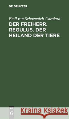 Der Freiherr. Regulus. Der Heiland der Tiere Emil Von Schoenaich-Carolath 9783112383179 De Gruyter