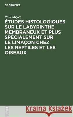 Études Histologiques Sur Le Labyrinthe Membraneux Et Plus Spécialement Sur Le Limaçon Chez Les Reptiles Et Les Oiseaux Paul Meyer 9783112383759