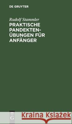 Praktische Pandektenübungen Für Anfänger: Zum Akademischen Gebrauche Und Zum Selbststudium Rudolf Stammler 9783112383773 De Gruyter