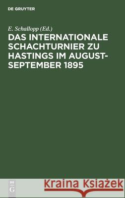 Das Internationale Schachturnier zu Hastings im August-September 1895 E Schallopp, No Contributor 9783112383810 De Gruyter