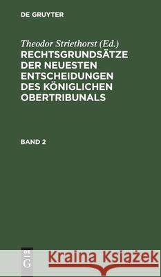 Rechtsgrundsätze Der Neuesten Entscheidungen Des Königlichen Ober-Tribunals. Band 2 Theodor Striethorst, No Contributor 9783112384237 De Gruyter