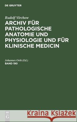 Rudolf Virchow: Archiv Für Pathologische Anatomie Und Physiologie Und Für Klinische Medicin. Band 190 Johannes Orth, No Contributor 9783112385074 De Gruyter