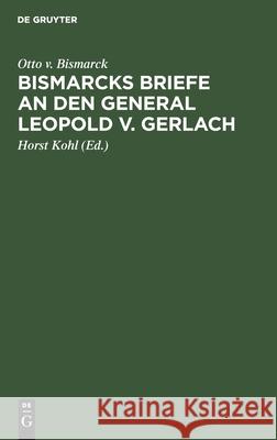 Bismarcks Briefe an Den General Leopold V. Gerlach: Mit Genehmigung Sr. Durchlaucht Des Fürsten V. Bismarck Otto V Bismarck, Horst Kohl 9783112385197