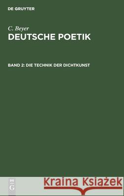 Die Technik Der Dichtkunst: Anleitung Zum Vers- Und Strophenbau Zur Übersetzungskunst C Beyer, No Contributor 9783112385531 De Gruyter