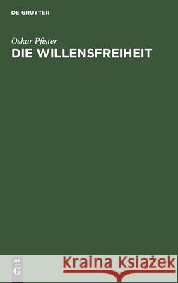 Die Willensfreiheit: Eine Kritisch-Systematische Untersuchung Oskar Pfister 9783112385814 De Gruyter
