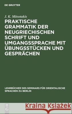 Praktische Grammatik der neugriechischen Schrift und Umgangssprache mit Übungsstücken und Gesprächen J K Mitsotakis 9783112387375 De Gruyter