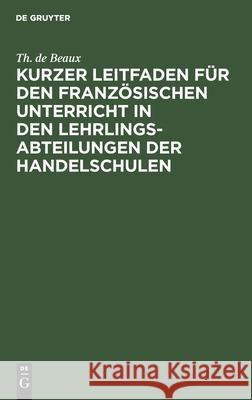 Kurzer Leitfaden Für Den Französischen Unterricht in Den Lehrlingsabteilungen Der Handelschulen Th de Beaux 9783112387931 De Gruyter