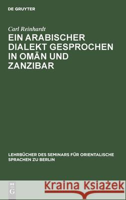 Ein Arabischer Dialekt Gesprochen in Omān Und Zanzibar: Nach Praktischen Gesichtspunkten Für Das Seminar Für Orientalische Sprachen in Berlin Carl Reinhardt 9783112389713