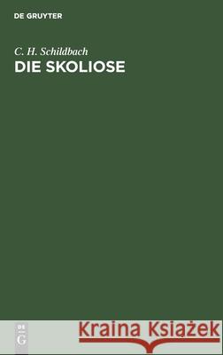 Die Skoliose: Anleitung Zur Beurtheilung Und Behandlung Rückgratsverkrümmungen Für Praktische Aerzte C H Schildbach 9783112390474 De Gruyter