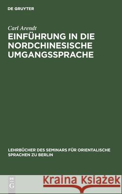 Einführung in Die Nordchinesische Umgangssprache: Abt. 1: Laufender Text. Praktisches Übungsbuch Carl Arendt 9783112390719
