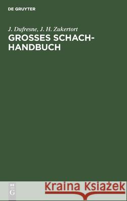 Grosses Schach-Handbuch: Ein Vollständiger Und Leicht Fasslicher Unterricht Im Schachspiel J J H DuFresne Zukertort, J H Zukertort 9783112392133 De Gruyter