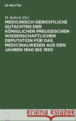 Medicinisch-Gerichtliche Gutachten Der Königlichen Preussischen Wissenschaftlichen Deputation Für Das Medicinalwesen Aus Den Jahren 1840 Bis 1850 Kalisch, M. 9783112392652 de Gruyter