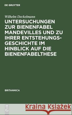 Untersuchungen zur Bienenfabel Mandevilles und zu ihrer Entstehungsgeschichte im Hinblick auf die Bienenfabelthese Wilhelm Deckelmann 9783112392850 De Gruyter