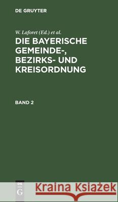 W. Laforet; H. Von Jan; M. Schattenfroh: Die Bayerische Gemeinde-, Bezirks- Und Kreisordnung. Band 2 Laforet, W. 9783112393239 de Gruyter
