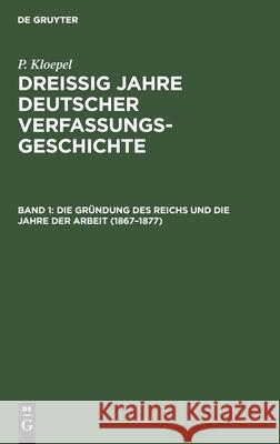Die Gründung Des Reichs Und Die Jahre Der Arbeit (1867-1877) Kloepel, P. 9783112393314 de Gruyter