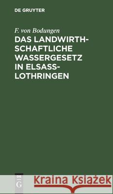 Das Landwirthschaftliche Wassergesetz in Elsass-Lothringen F Von Bodungen 9783112393758 De Gruyter