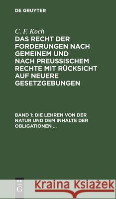 Die Lehren Von Der Natur Und Dem Inhalte Der Obligationen (Arten Der Obligationen, Geldobligationen, Zinsen, Schadensersatz, Und Interesse, Casus, Dol Koch, C. F. 9783112393871 de Gruyter