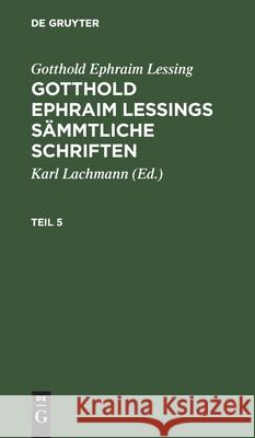 Gotthold Ephraim Lessing: Gotthold Ephraim Lessings Sämmtliche Schriften. Teil 5 Lachmann, Karl 9783112394359