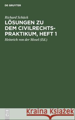 Lösungen zu dem Civilrechtspraktikum, Heft 1 Richard Schück, Heinrich Von Der Mosel 9783112394458 De Gruyter