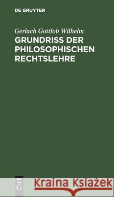 Grundriß Der Philosophischen Rechtslehre Gerlach Gottlob Wilhelm 9783112394472 De Gruyter