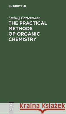 The Practical Methods of Organic Chemistry Ludwig Gattermann, William B. Shober 9783112395493