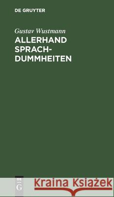 Allerhand Sprachdummheiten: Kleine Deutsche Grammatik Des Zweifelhaften, Des Falschen Und Des Häßlichen. Ein Hilfsbuch Für Alle, Die Sich Öffentli Wustmann, Gustav 9783112395554