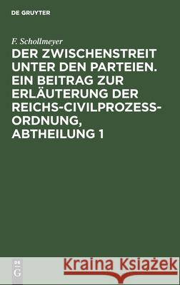 Der Zwischenstreit unter den Parteien. Ein Beitrag zur Erläuterung der Reichs-Civilprozeß-Ordnung, Abtheilung 1 F Schollmeyer 9783112396032