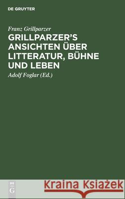 Grillparzer's Ansichten Über Litteratur, Bühne Und Leben Franz Grillparzer, Adolf Foglar 9783112396759 De Gruyter