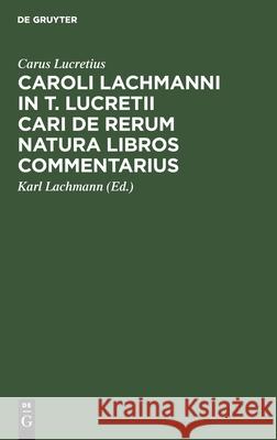 Caroli Lachmanni in T. Lucretii Cari de Rerum Natura Libros Commentarius Carus Lucretius, Karl Lachmann 9783112397435 De Gruyter