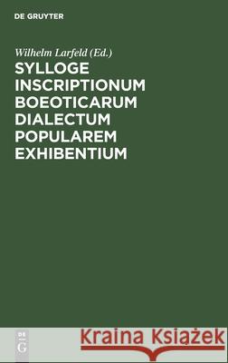 Sylloge Inscriptionum Boeoticarum Dialectum Popularem Exhibentium: Praemittitur de Dialecti Boeoticae Mutationibus Dissertatio Wilhelm Larfeld, No Contributor 9783112397510 De Gruyter