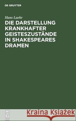 Die Darstellung Krankhafter Geisteszustände in Shakespeares Dramen Hans Laehr 9783112397572 De Gruyter