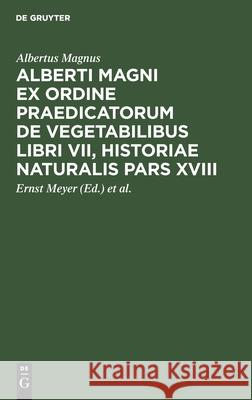 Alberti Magni Ex Ordine Praedicatorum de Vegetabilibus Libri VII, Historiae Naturalis Pars XVIII Albertus Magnus, Ernst Meyer, Karl Jessen 9783112397619