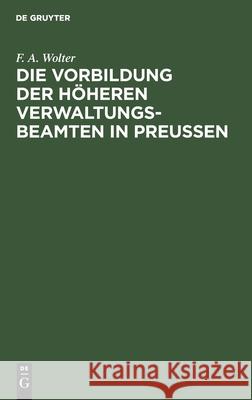 Die Vorbildung Der Höheren Verwaltungs-Beamten in Preußen F A Wolter 9783112397992 De Gruyter