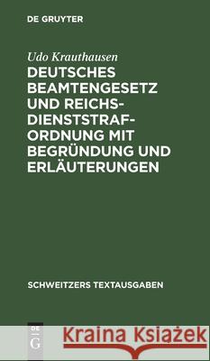 Deutsches Beamtengesetz Und Reichsdienststrafordnung Mit Begründung Und Erläuterungen Udo Krauthausen 9783112398012 De Gruyter