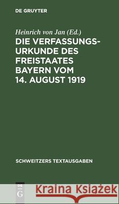 Die Verfassungsurkunde Des Freistaates Bayern Vom 14. August 1919: Mit Einer Einleitung, Erläuterungen Und Einem Anhang Heinrich Von Jan, No Contributor 9783112398173 De Gruyter