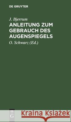 Anleitung zum Gebrauch des Augenspiegels J Bjerrum, O Schwarz 9783112398272 De Gruyter