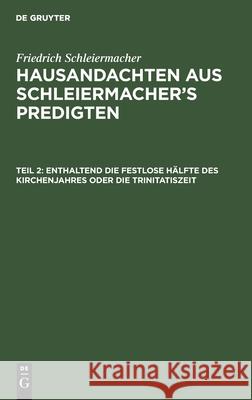 Enthaltend Die Festlose Hälfte Des Kirchenjahres Oder Die Trinitatiszeit Friedrich Schleiermacher, Franz Remy, No Contributor 9783112398593 De Gruyter