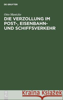 Die Verzollung Im Post-, Eisenbahn- Und Schiffsverkehr: Ein Handbuch Für Kontore Und Kaufmännische Schulen Otto Mantzke 9783112404010 De Gruyter