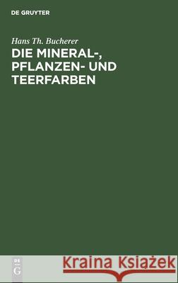 Die Mineral-, Pflanzen- Und Teerfarben: Ihre Darstellung, Verwendung, Erkennung Und Echtheitsprüfung Hans Th Bucherer 9783112404034 De Gruyter