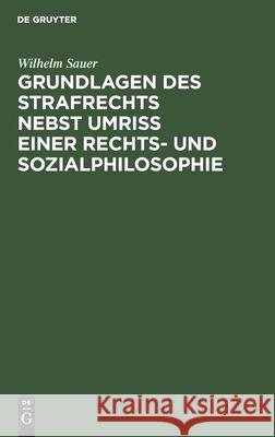 Grundlagen Des Strafrechts Nebst Umriß Einer Rechts- Und Sozialphilosophie Wilhelm Sauer 9783112404317 De Gruyter