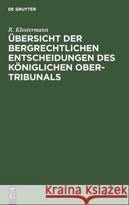 Übersicht Der Bergrechtlichen Entscheidungen Des Königlichen Ober-Tribunals R Klostermann 9783112404874 De Gruyter